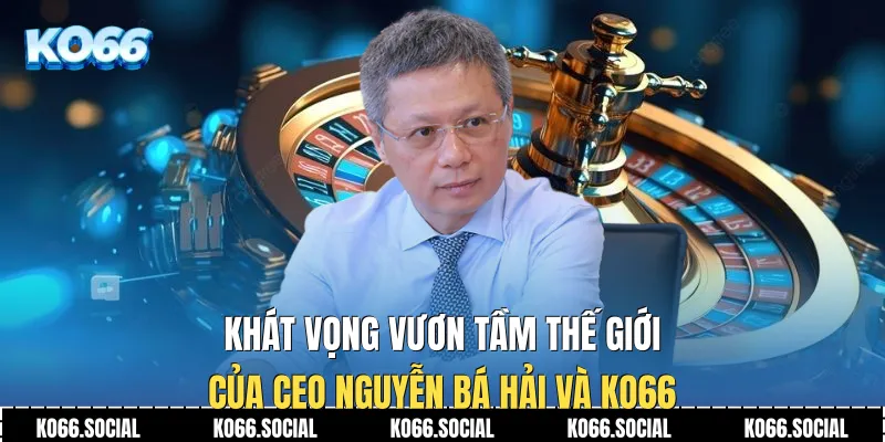 Khát vọng vươn tầm thế giới của CEO Nguyễn Bá Hải và Ko66