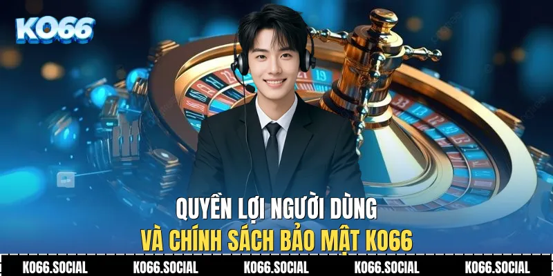 Quyền lợi người dùng và Chính Sách Bảo Mật Ko66
